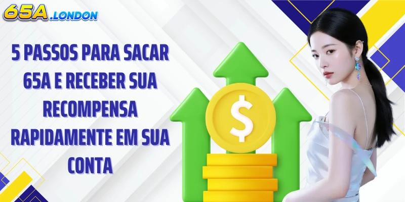 5 passos para sacar 65A e receber sua recompensa rapidamente em sua conta.