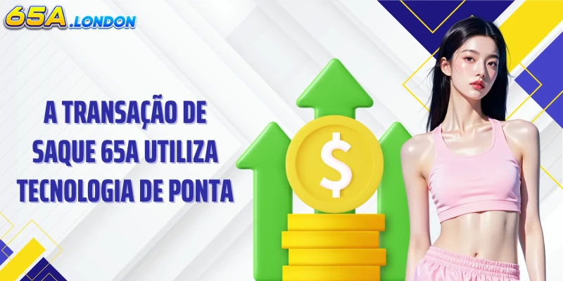 A transação de saque 65A utiliza tecnologia de ponta