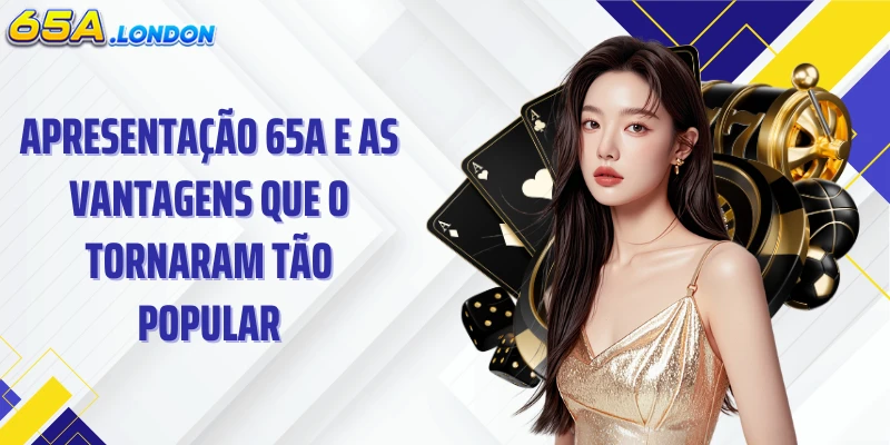Apresentação 65A e as vantagens que o tornaram tão popular