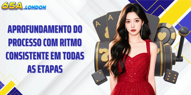 Aprofundamento do processo com ritmo consistente em todas as etapas