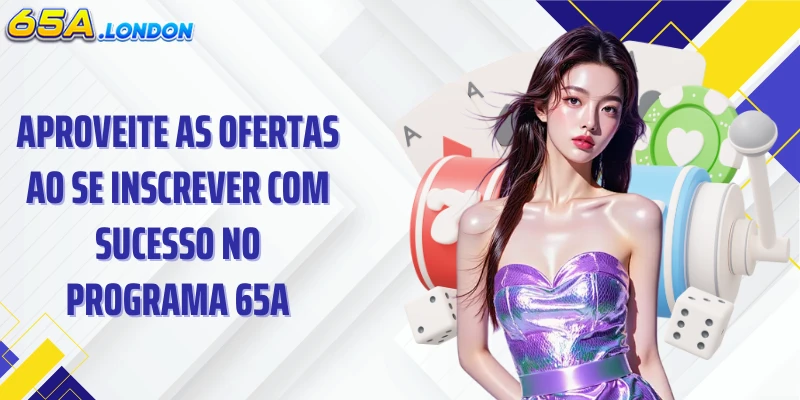 Aproveite as ofertas ao se inscrever com sucesso no programa 65A.