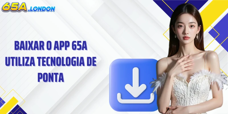 Baixar o app 65A utiliza tecnologia de ponta.