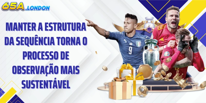 Manter a estrutura da sequência torna o processo de observação mais sustentável