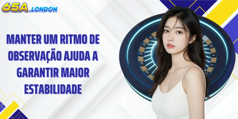 Manter um ritmo de observação ajuda a garantir maior estabilidade