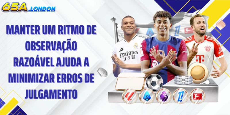 Manter um ritmo de observação razoável ajuda a minimizar erros de julgamento