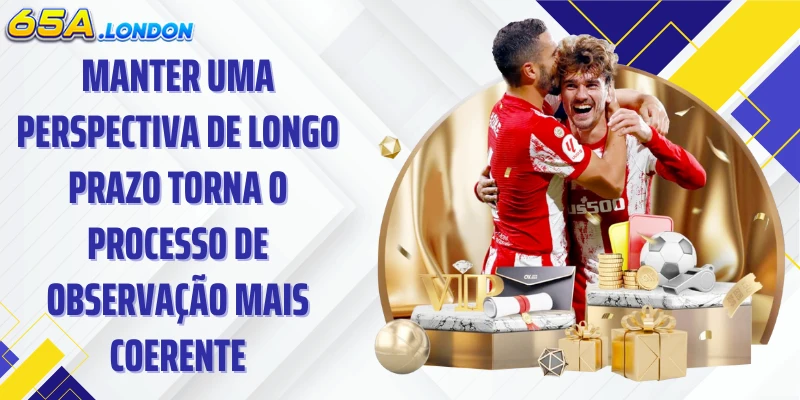 Manter uma perspectiva de longo prazo torna o processo de observação mais coerente