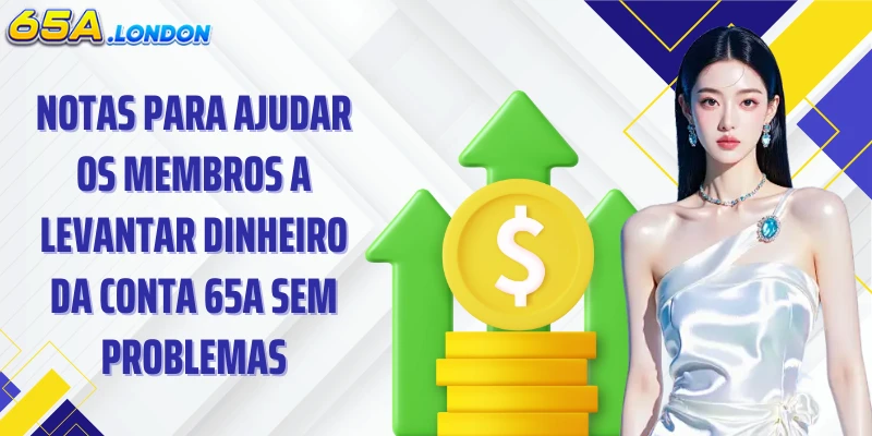 Notas para ajudar os membros a levantar dinheiro da conta 65A sem problemas