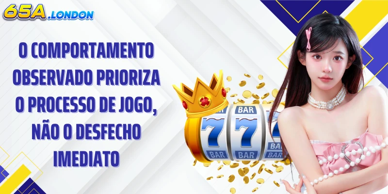 O comportamento observado prioriza o processo de jogo, não o desfecho imediato