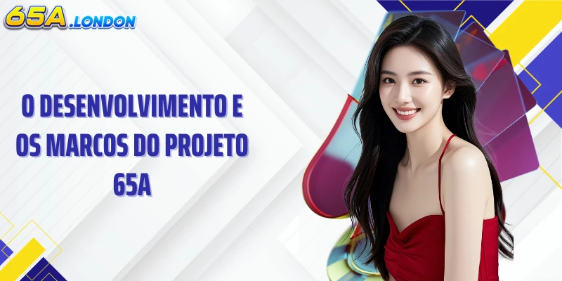 O desenvolvimento e os marcos do projeto 65A