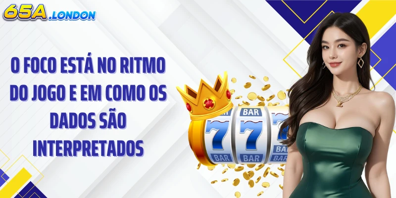 O foco está no ritmo do jogo e em como os dados são interpretados