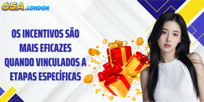 Os incentivos são mais eficazes quando vinculados a etapas específicas